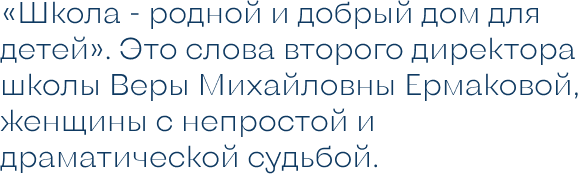«Школа - родной и добрый дом для детей». Это слова второго директора школы Веры Михайловны Ермаковой, женщины с непростой и драматической судьбой._«Школа - родной и добрый дом для детей». Это слова второго директора.png
